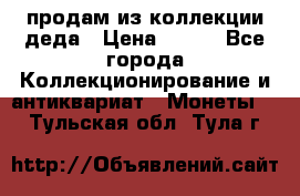 продам из коллекции деда › Цена ­ 100 - Все города Коллекционирование и антиквариат » Монеты   . Тульская обл.,Тула г.